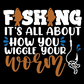 Fishing Is All About How You Wiggle Your Worm T-Shirt
